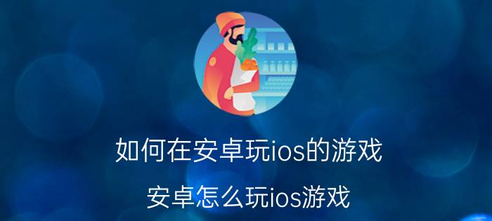 如何在安卓玩ios的游戏 安卓怎么玩ios游戏？